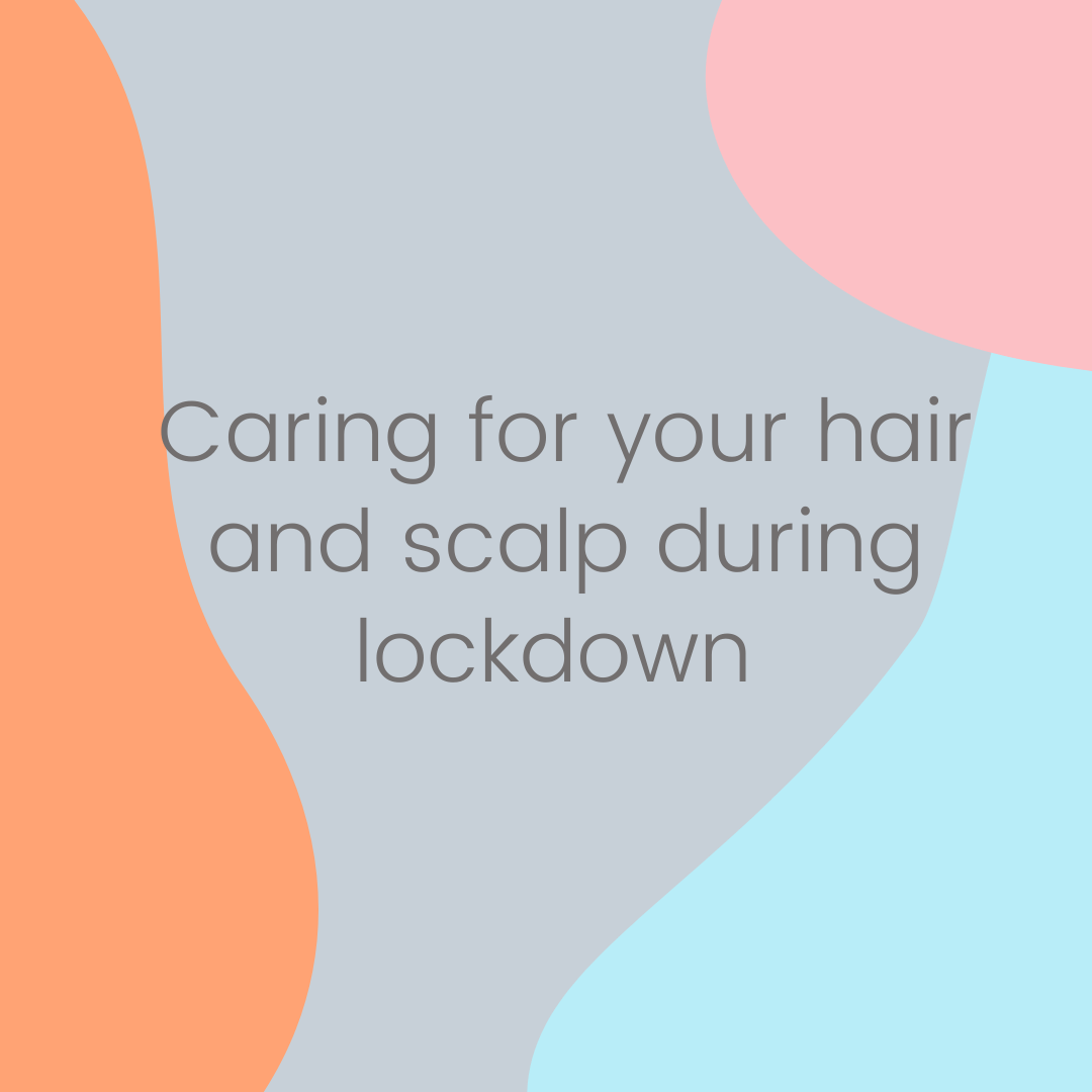 Caring for your hair and scalp during lockdown
